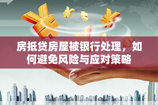 潍坊房抵贷房屋被银行处理，如何避免风险与应对策略