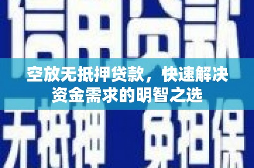 潍坊空放无抵押贷款，快速解决资金需求的明智之选