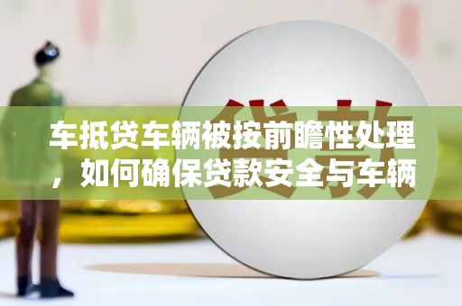 瑞昌车抵贷车辆被按前瞻性处理，如何确保贷款安全与车辆保值？