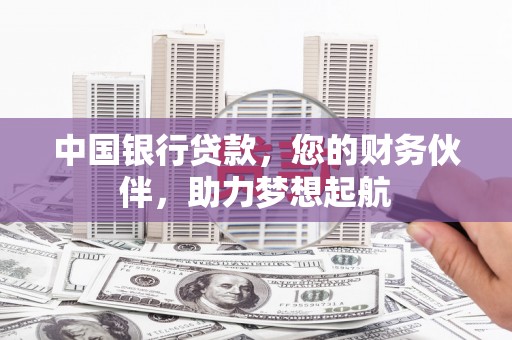 福海中国银行贷款，您的财务伙伴，助力梦想起航