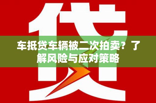 青冈车抵贷车辆被二次拍卖？了解风险与应对策略