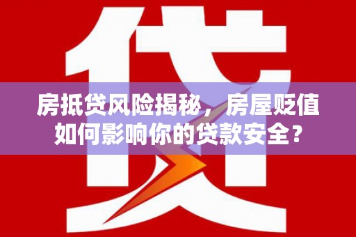 濉溪房抵贷风险揭秘，房屋贬值如何影响你的贷款安全？