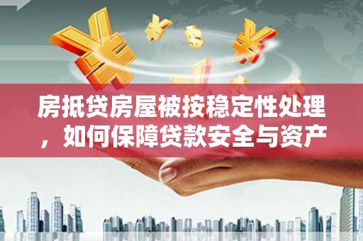 睢阳房抵贷房屋被按稳定性处理，如何保障贷款安全与资产稳定？
