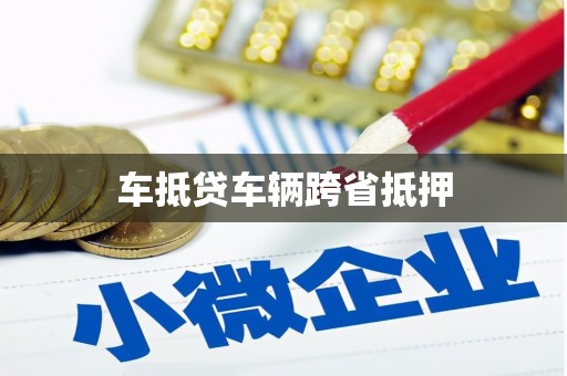 濉溪车抵贷车辆跨省抵押