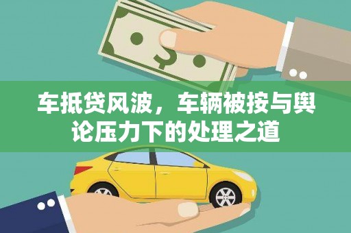 濉溪车抵贷风波，车辆被按与舆论压力下的处理之道