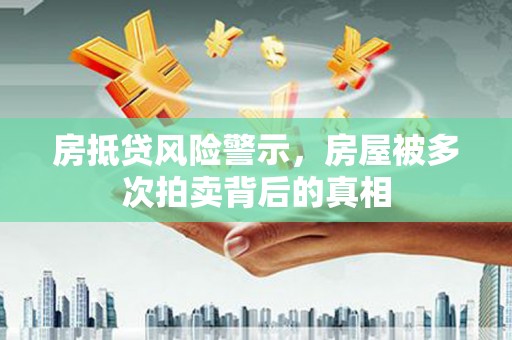 中国台湾房抵贷风险警示，房屋被多次拍卖背后的真相