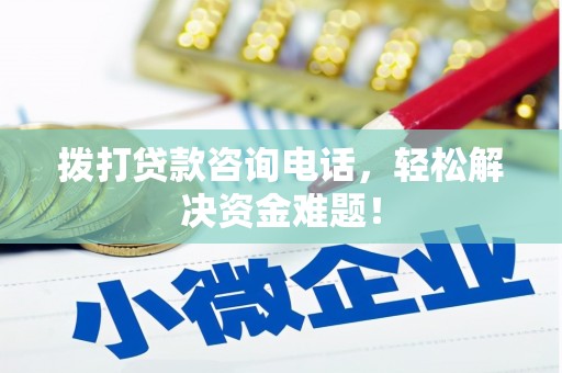 濉溪拨打贷款咨询电话，轻松解决资金难题！