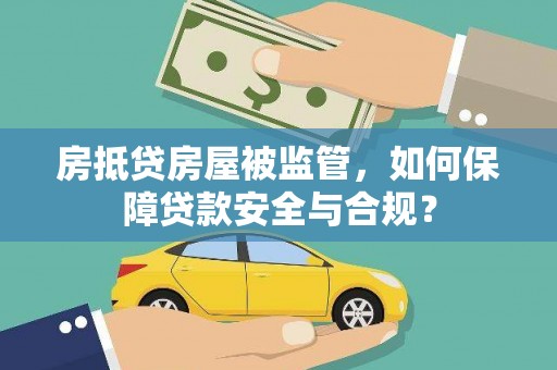 仓山房抵贷房屋被监管，如何保障贷款安全与合规？