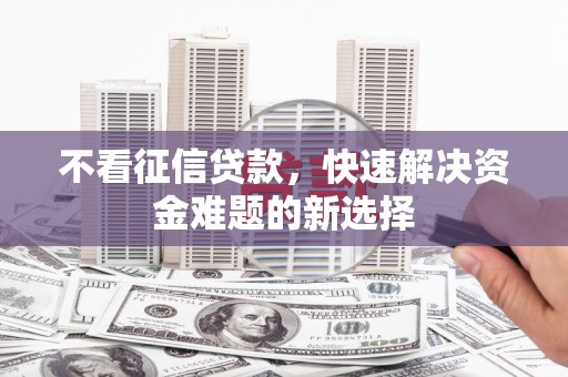 仓山不看征信贷款，快速解决资金难题的新选择