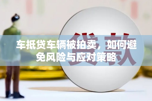 犍为车抵贷车辆被拍卖，如何避免风险与应对策略