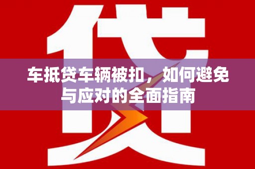 桂阳车抵贷车辆被扣，如何避免与应对的全面指南