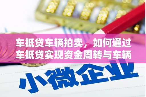 仓山车抵贷车辆拍卖，如何通过车抵贷实现资金周转与车辆处置