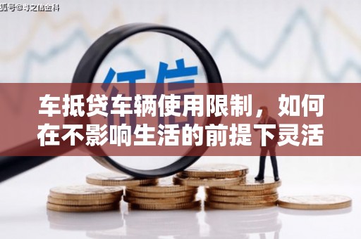 佳木斯车抵贷车辆使用限制，如何在不影响生活的前提下灵活贷款？
