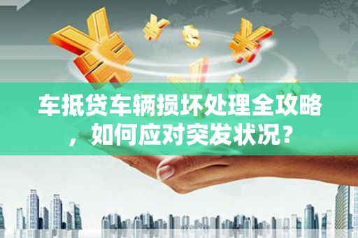四会车抵贷车辆损坏处理全攻略，如何应对突发状况？