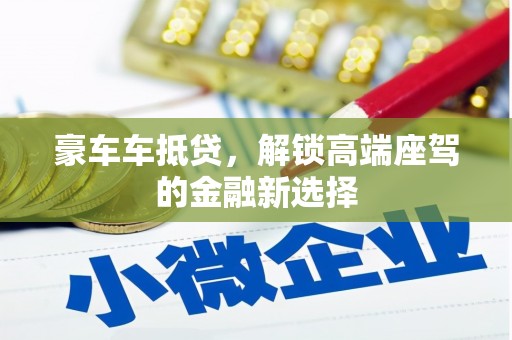 萧山豪车车抵贷，解锁高端座驾的金融新选择