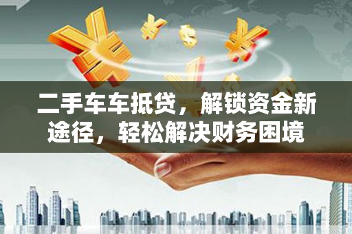 任丘二手车车抵贷，解锁资金新途径，轻松解决财务困境