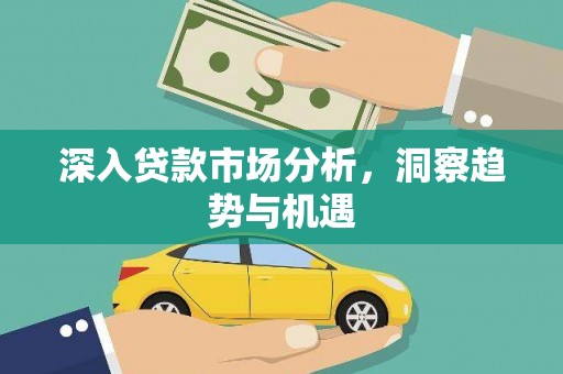个旧深入贷款市场分析，洞察趋势与机遇