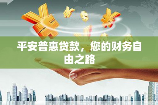 铜锣平安普惠贷款，您的财务自由之路