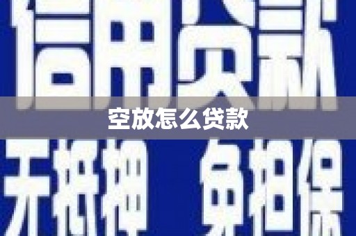 个旧空放怎么贷款
