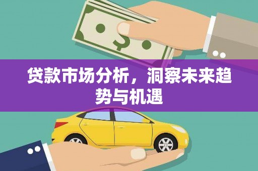 静安贷款市场分析，洞察未来趋势与机遇