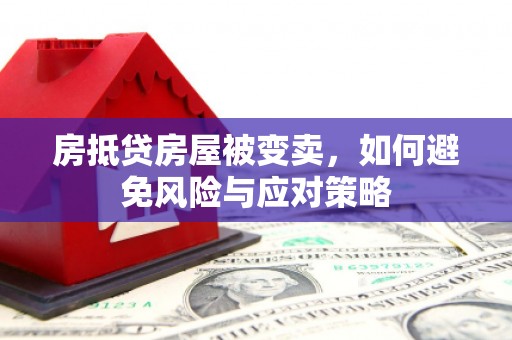 静安房抵贷房屋被变卖，如何避免风险与应对策略
