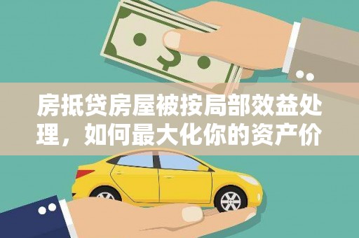 密云房抵贷房屋被按局部效益处理，如何最大化你的资产价值？