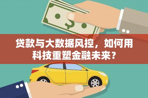 凤凰贷款与大数据风控，如何用科技重塑金融未来？
