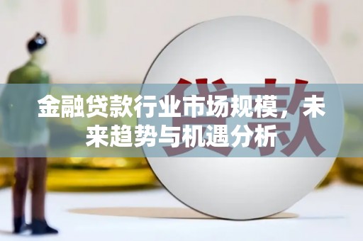 静安金融贷款行业市场规模，未来趋势与机遇分析