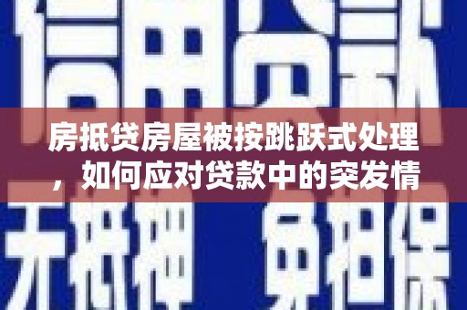高港房抵贷房屋被按跳跃式处理，如何应对贷款中的突发情况？