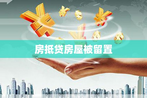岑溪房抵贷房屋被留置