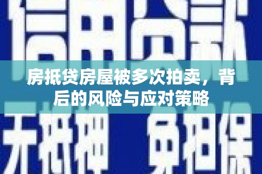 弥陀房抵贷房屋被多次拍卖，背后的风险与应对策略