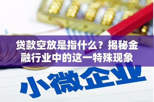 佳木斯贷款空放是指什么？揭秘金融行业中的这一特殊现象