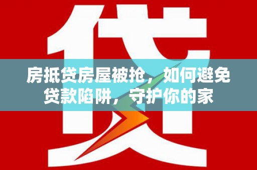 东坑房抵贷房屋被抢，如何避免贷款陷阱，守护你的家