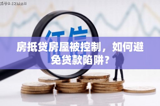 贵池房抵贷房屋被控制，如何避免贷款陷阱？