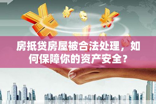 殷都房抵贷房屋被合法处理，如何保障你的资产安全？
