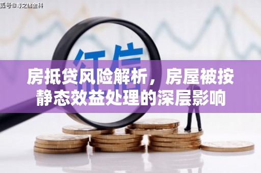 陕西房抵贷风险解析，房屋被按静态效益处理的深层影响