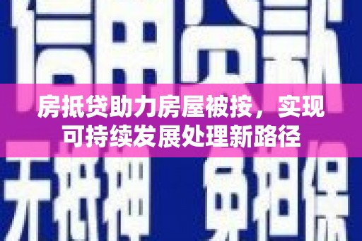 常平房抵贷助力房屋被按，实现可持续发展处理新路径