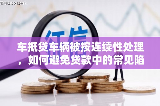 常平车抵贷车辆被按连续性处理，如何避免贷款中的常见陷阱？