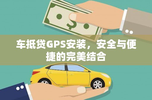 陕西车抵贷GPS安装，安全与便捷的完美结合
