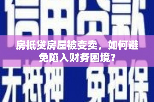台江房抵贷房屋被变卖，如何避免陷入财务困境？