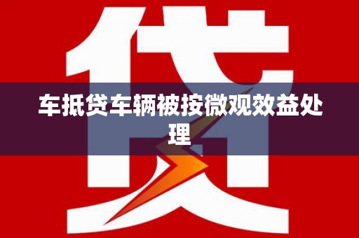 周村车抵贷车辆被按微观效益处理
