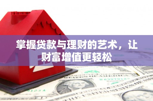 阿克苏掌握贷款与理财的艺术，让财富增值更轻松