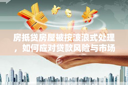 休宁房抵贷房屋被按波浪式处理，如何应对贷款风险与市场波动？