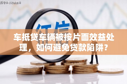 石碣车抵贷车辆被按片面效益处理，如何避免贷款陷阱？