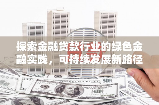 泸定探索金融贷款行业的绿色金融实践，可持续发展新路径