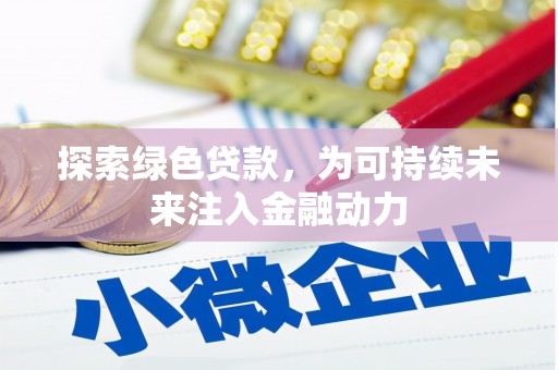 莺歌探索绿色贷款，为可持续未来注入金融动力