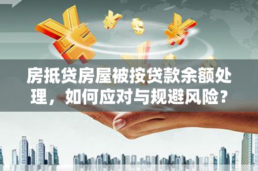 泸定房抵贷房屋被按贷款余额处理，如何应对与规避风险？