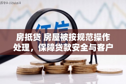 泸定房抵贷 房屋被按规范操作处理，保障贷款安全与客户权益