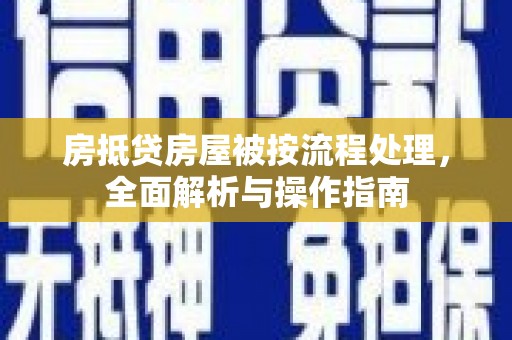 郧西房抵贷房屋被按流程处理，全面解析与操作指南