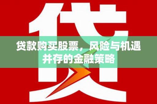 莺歌贷款购买股票，风险与机遇并存的金融策略